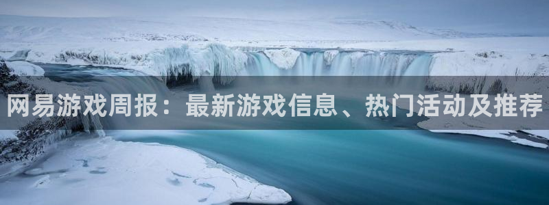 欧博娱乐官网登录：网易游戏周报：最新游戏信息、热门活动及推荐