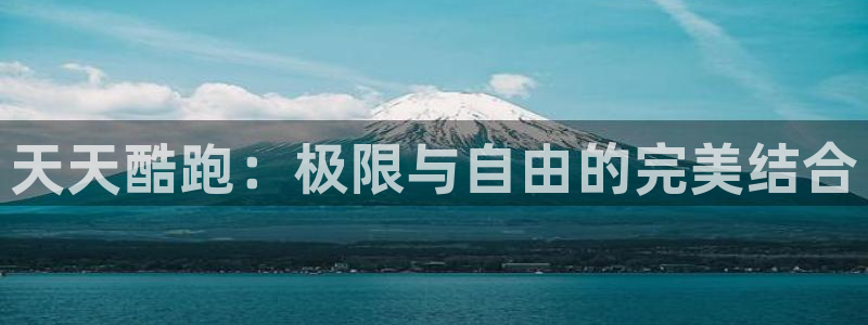 欧博娱乐的意思：天天酷跑：极限与自由的完美结合
