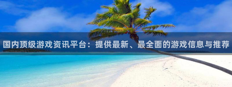 欧博娱乐app：国内顶级游戏资讯平台：提供最新、最全面的游戏