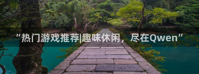 欧博娱乐网页登录入口下载：“热门游戏推荐|趣味休闲，尽在Qw