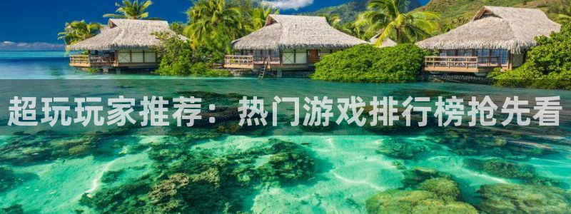 欧博娱乐注册服务条款：超玩玩家推荐：热门游戏排行榜抢先看