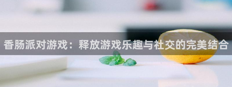 欧博娱乐登陆测速：香肠派对游戏：释放游戏乐趣与社交的完美结合