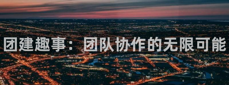 欧博娱乐平台登陆：团建趣事：团队协作的无限可能