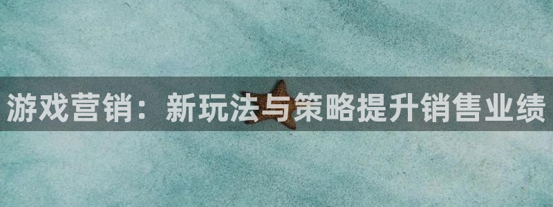 欧博娱乐app下载：游戏营销：新玩法与策略提升销售业绩