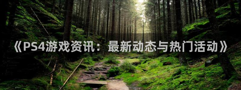 欧博娱乐平台注册开户：《PS4游戏资讯：最新动态与热门活动》